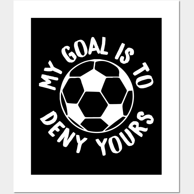 My Goal Is To Deny Yours Soccer Goalie & Defender Wall Art by theperfectpresents